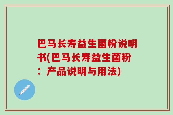 巴马长寿益生菌粉说明书(巴马长寿益生菌粉:产品说明与用法) 巴马长寿益生菌粉说明书(巴马长寿益生菌粉:产品说明与用法)