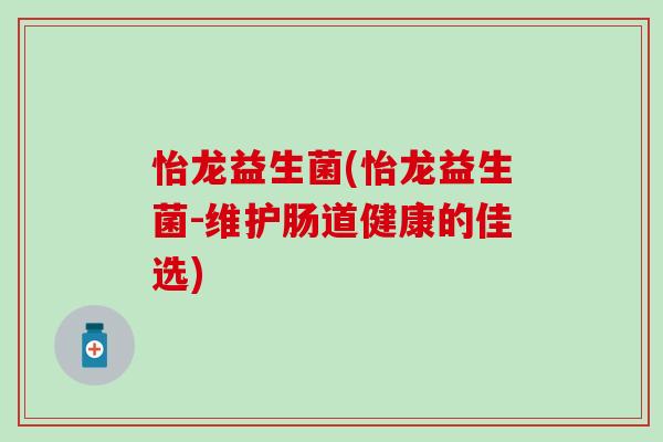 怡龙益生菌(怡龙益生菌-维护肠道健康的佳选)