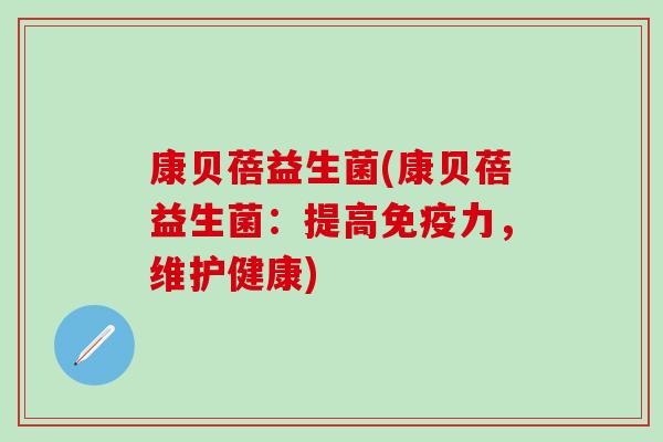 康贝蓓益生菌(康贝蓓益生菌：提高免疫力，维护健康)