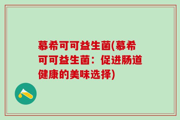 慕希可可益生菌(慕希可可益生菌：促进肠道健康的美味选择)