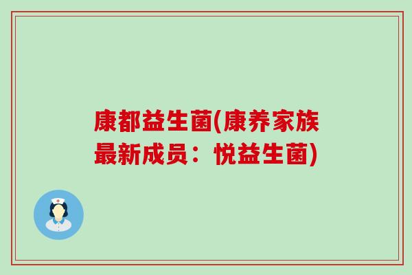 康都益生菌(康养家族新成员:悦益生菌) 康都益生菌(康养家族新成员:悦益生菌)