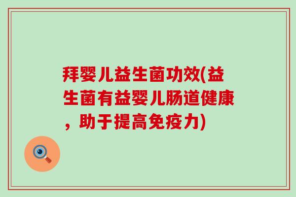 拜婴儿益生菌功效(益生菌有益婴儿肠道健康，助于提高免疫力)
