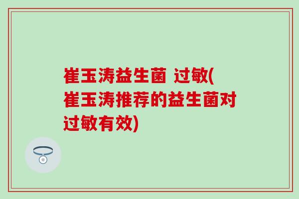 崔玉涛益生菌 (崔玉涛推荐的益生菌对有效)