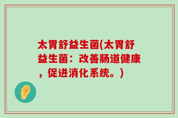 太胃舒益生菌(太胃舒益生菌：改善肠道健康，促进消化系统。)
