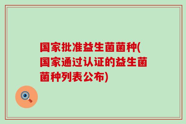 国家批准益生菌菌种(国家通过认证的益生菌菌种列表公布)