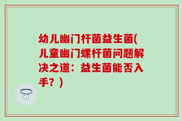 幼儿幽门杆菌益生菌(儿童幽门螺杆菌问题解决之道：益生菌能否入手？)