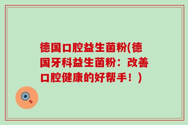 德国口腔益生菌粉(德国牙科益生菌粉：改善口腔健康的好帮手！)