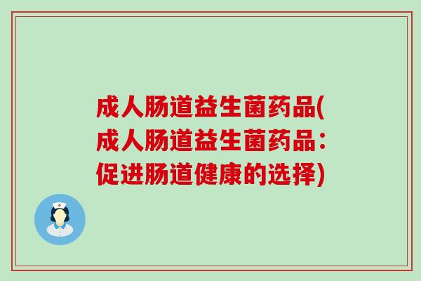 成人肠道益生菌药品(成人肠道益生菌药品：促进肠道健康的选择)