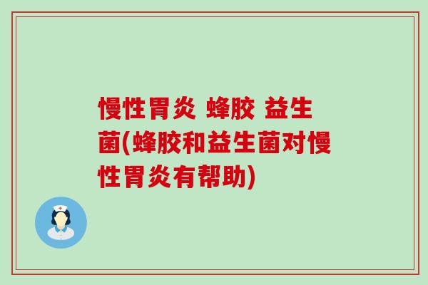 慢性胃炎 蜂胶 益生菌(蜂胶和益生菌对慢性胃炎有帮助)