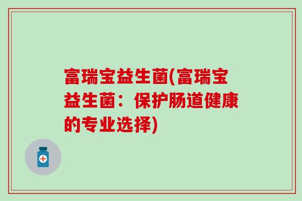 富瑞宝益生菌(富瑞宝益生菌：保护肠道健康的专业选择)