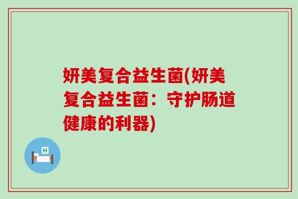 妍美复合益生菌(妍美复合益生菌：守护肠道健康的利器)