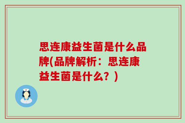 思连康益生菌是什么品牌(品牌解析:思连康益生菌是什么?) 思连康益生菌是什么品牌(品牌解析:思连康益生菌是什么?)
