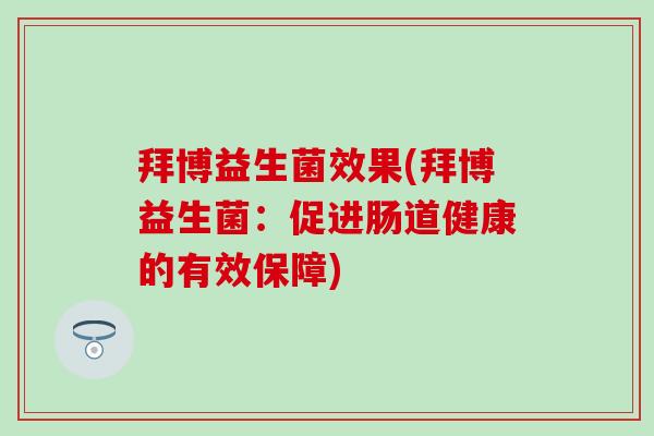 拜博益生菌效果(拜博益生菌：促进肠道健康的有效保障)