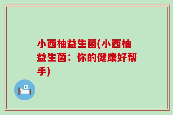 小西柚益生菌(小西柚益生菌：你的健康好帮手)