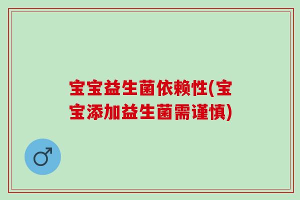 宝宝益生菌依赖性(宝宝添加益生菌需谨慎)