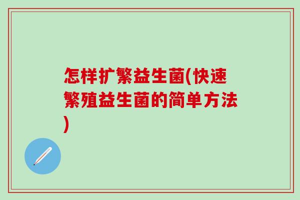 怎样扩繁益生菌(快速繁殖益生菌的简单方法)