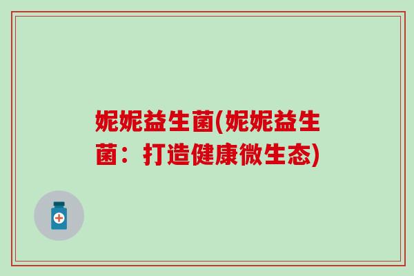 妮妮益生菌(妮妮益生菌：打造健康微生态)