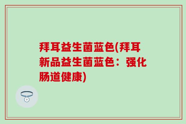 拜耳益生菌蓝色(拜耳新品益生菌蓝色：强化肠道健康)