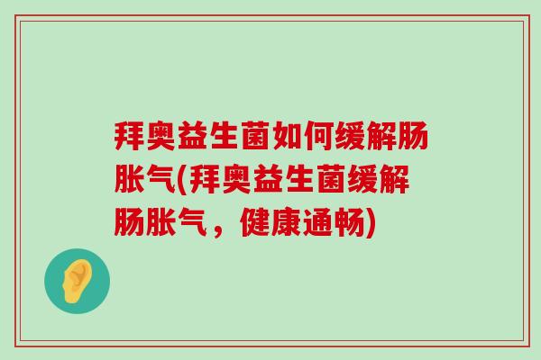拜奥益生菌如何缓解肠胀气(拜奥益生菌缓解肠胀气，健康通畅)