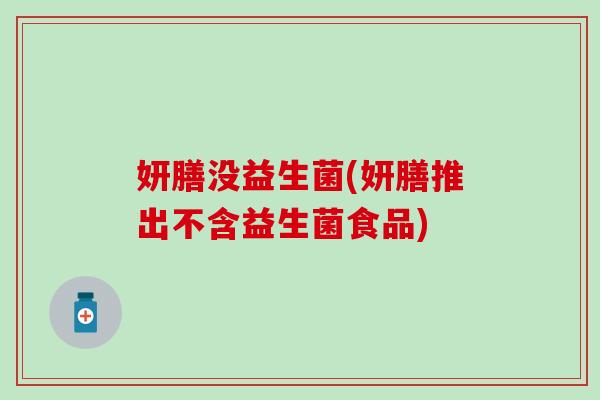 妍膳没益生菌(妍膳推出不含益生菌食品)