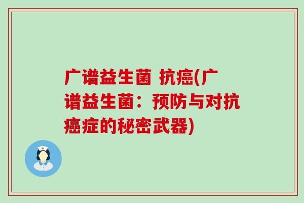 广谱益生菌 抗(广谱益生菌：与对抗症的秘密武器)
