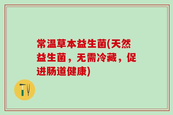 常温草本益生菌(天然益生菌，无需冷藏，促进肠道健康)