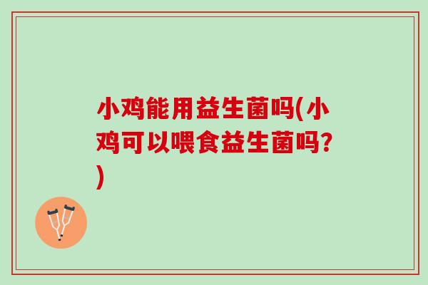 小鸡能用益生菌吗(小鸡可以喂食益生菌吗？)