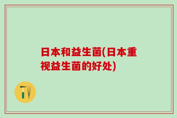 日本和益生菌(日本重视益生菌的好处)