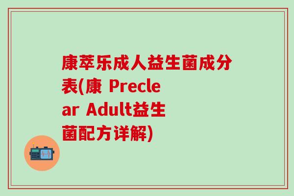 康萃乐成人益生菌成分表(康 Preclear Adult益生菌配方详解)