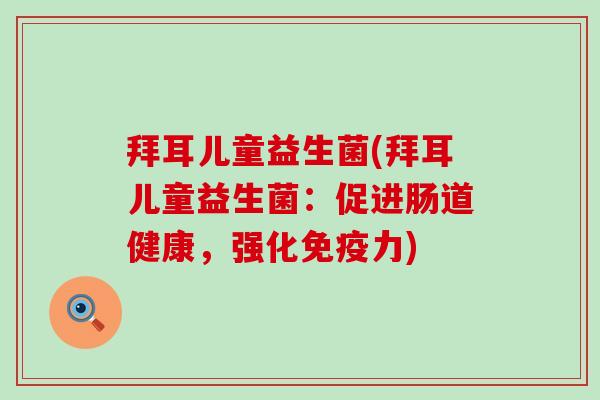 拜耳儿童益生菌(拜耳儿童益生菌：促进肠道健康，强化免疫力)