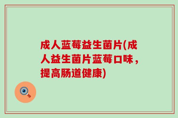 成人蓝莓益生菌片(成人益生菌片蓝莓口味，提高肠道健康)