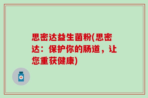 思密达益生菌粉(思密达:保护你的肠道,让您重获健康) 思密达益生菌粉(思密达:保护你的肠道,让您重获健康)