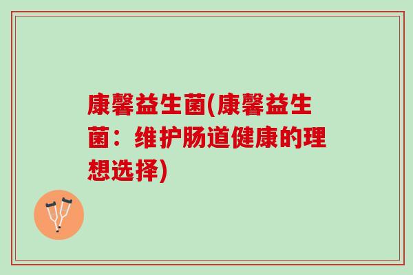 康馨益生菌(康馨益生菌：维护肠道健康的理想选择)