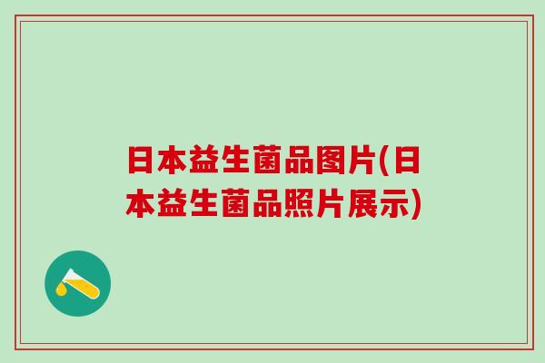 日本益生菌品图片(日本益生菌品照片展示)