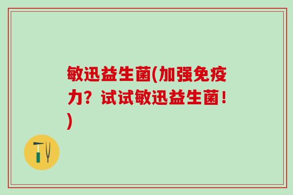 敏迅益生菌(加强免疫力？试试敏迅益生菌！)