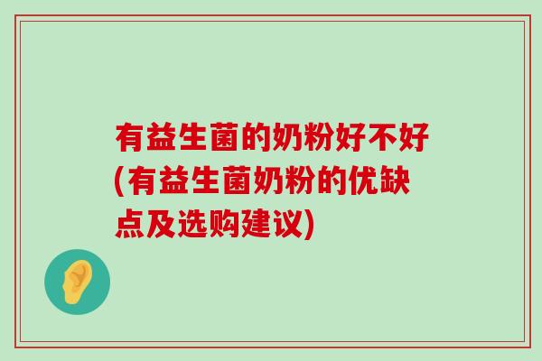 有益生菌的奶粉好不好(有益生菌奶粉的优缺点及选购建议)