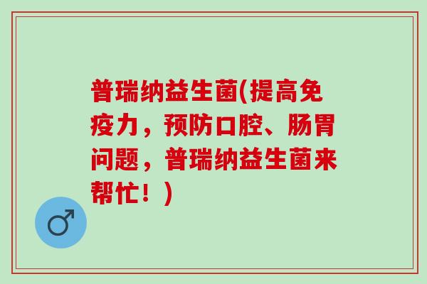 普瑞纳益生菌(提高免疫力，预防口腔、肠胃问题，普瑞纳益生菌来帮忙！)