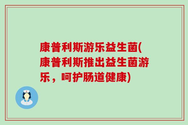 康普利斯游乐益生菌(康普利斯推出益生菌游乐，呵护肠道健康)