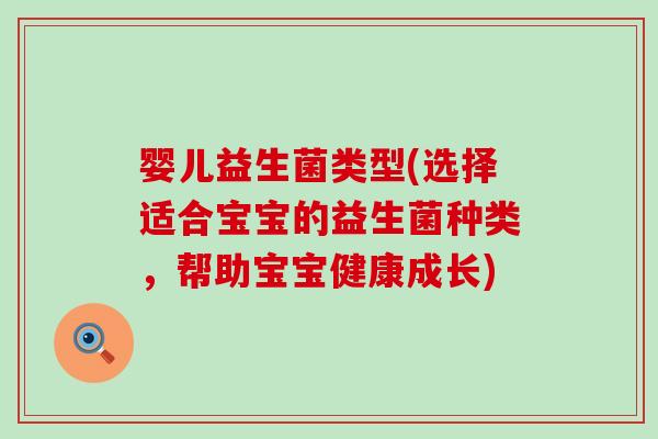 婴儿益生菌类型(选择适合宝宝的益生菌种类，帮助宝宝健康成长)