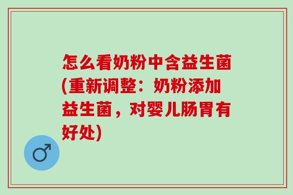 怎么看奶粉中含益生菌(重新调整：奶粉添加益生菌，对婴儿肠胃有好处)