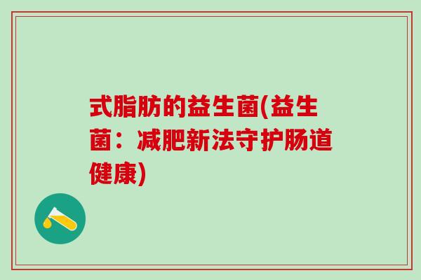 式脂肪的益生菌(益生菌：减肥新法守护肠道健康)