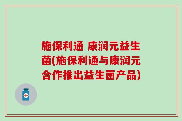 施保利通 康润元益生菌(施保利通与康润元合作推出益生菌产品)