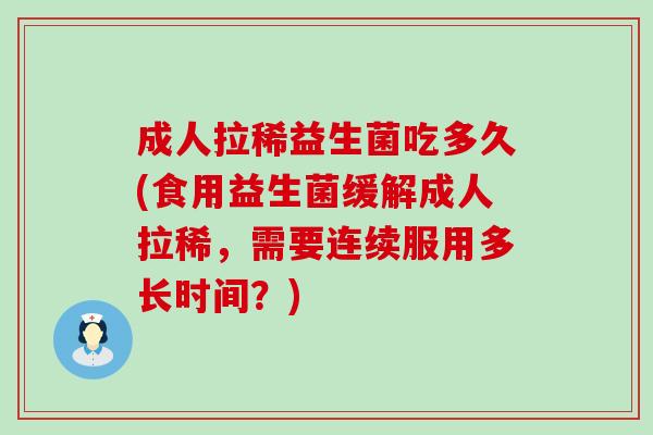 成人拉稀益生菌吃多久(食用益生菌缓解成人拉稀，需要连续服用多长时间？)