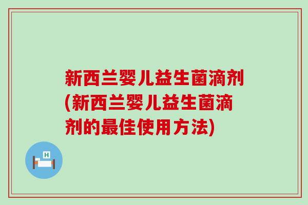 新西兰婴儿益生菌滴剂(新西兰婴儿益生菌滴剂的佳使用方法)