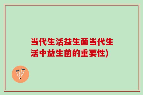 当代生活益生菌当代生活中益生菌的重要性) 当代生活益生菌当代生活中益生菌的重要性)