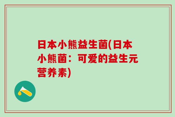 日本小熊益生菌(日本小熊菌：可爱的益生元营养素)