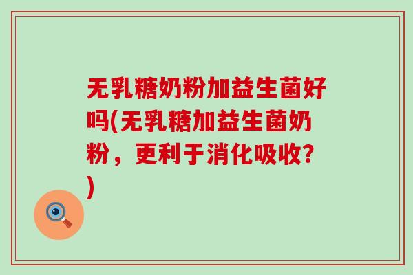 无乳糖奶粉加益生菌好吗(无乳糖加益生菌奶粉，更利于消化吸收？)
