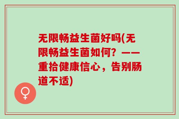 无限畅益生菌好吗(无限畅益生菌如何?——重拾健康信心,告别肠道不适) 无限畅益生菌好吗(无限畅益生菌如何?——重拾健康信心,告别肠道不适)