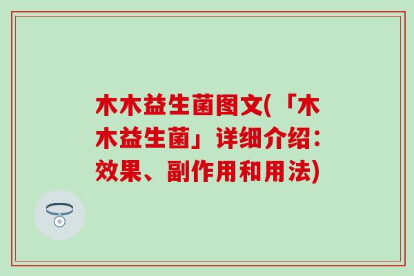 木木益生菌图文(「木木益生菌」详细介绍：效果、副作用和用法)