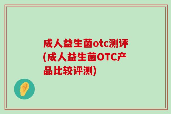 成人益生菌otc测评(成人益生菌OTC产品比较评测)